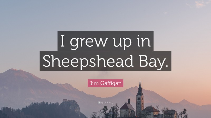 Jim Gaffigan Quote: “I grew up in Sheepshead Bay.”