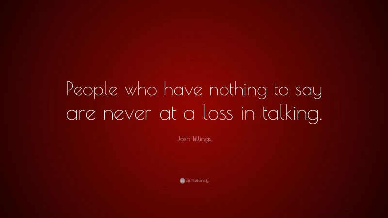 Josh Billings Quote: “People who have nothing to say are never at a loss in talking.”