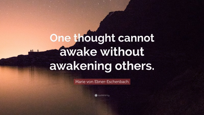 Marie von Ebner-Eschenbach Quote: “One thought cannot awake without awakening others.”