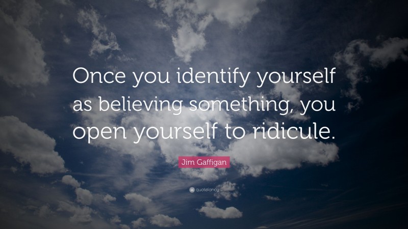 Jim Gaffigan Quote: “Once you identify yourself as believing something, you open yourself to ridicule.”