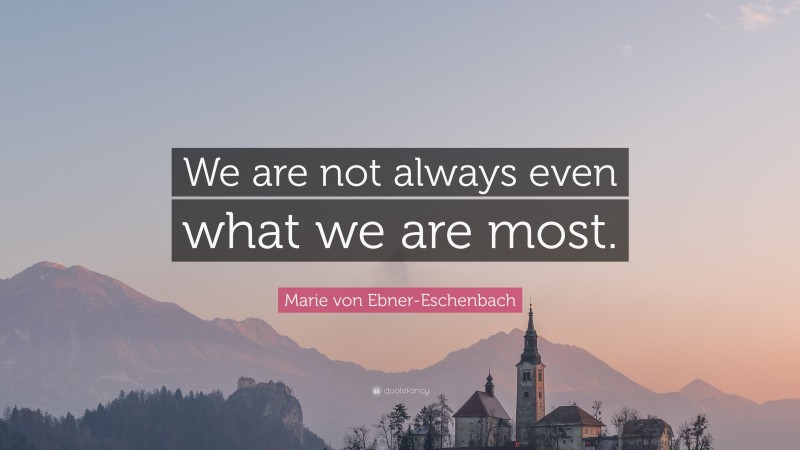 Marie von Ebner-Eschenbach Quote: “We are not always even what we are most.”