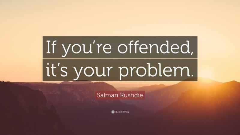 Salman Rushdie Quote: “If you’re offended, it’s your problem.”