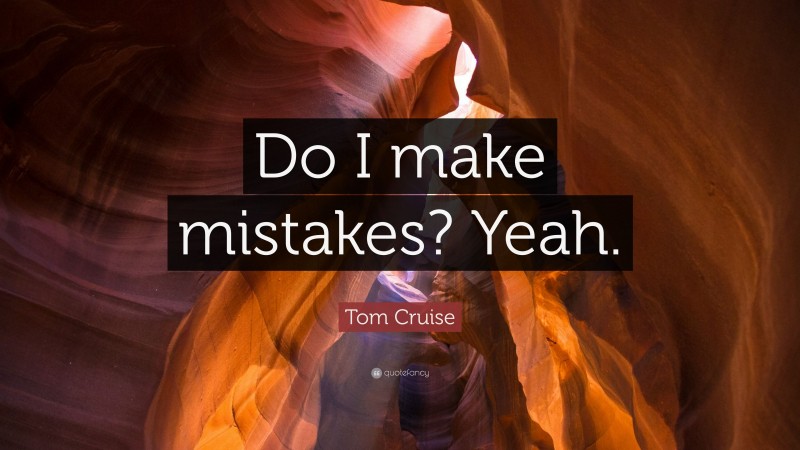 Tom Cruise Quote: “Do I make mistakes? Yeah.”