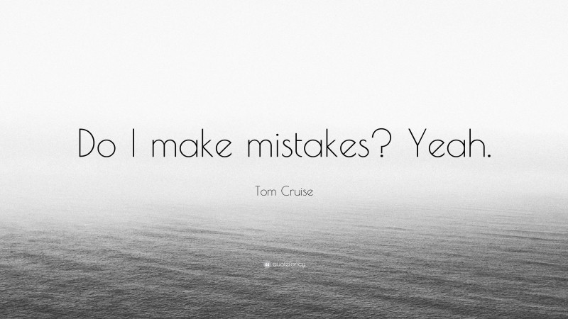 Tom Cruise Quote: “Do I make mistakes? Yeah.”
