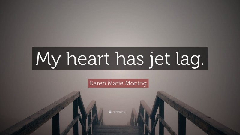Karen Marie Moning Quote: “My heart has jet lag.”