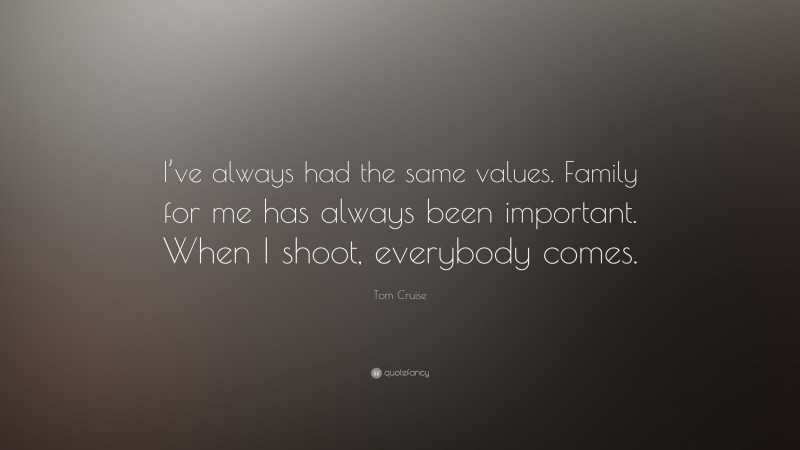 Tom Cruise Quote: “I’ve always had the same values. Family for me has always been important. When I shoot, everybody comes.”