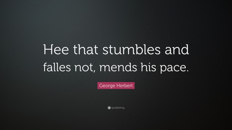 George Herbert Quote: “Hee that stumbles and falles not, mends his pace.”