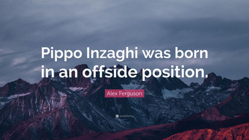 Alex Ferguson Quote: “Pippo Inzaghi was born in an offside position.”