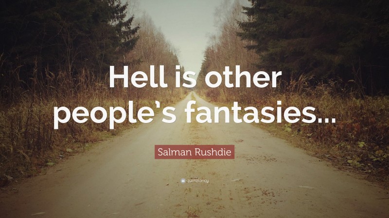 Salman Rushdie Quote: “Hell is other people’s fantasies...”