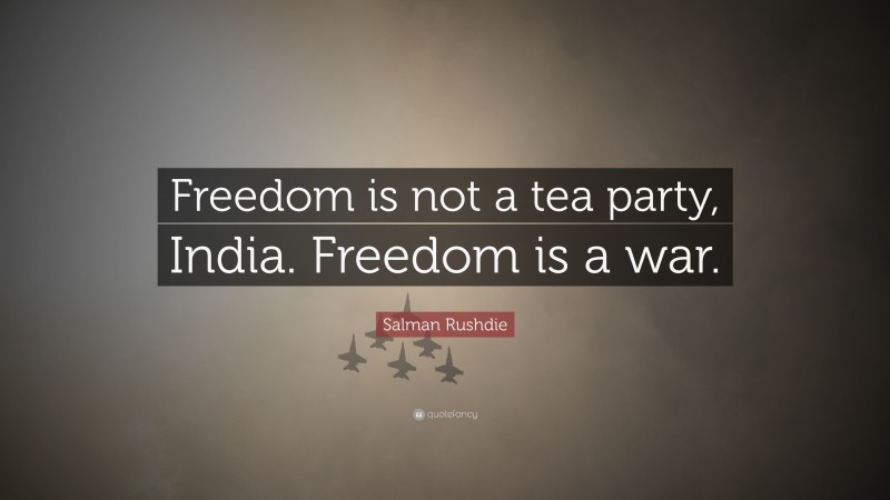 Salman Rushdie Quote: “Freedom is not a tea party, India. Freedom is a war.”
