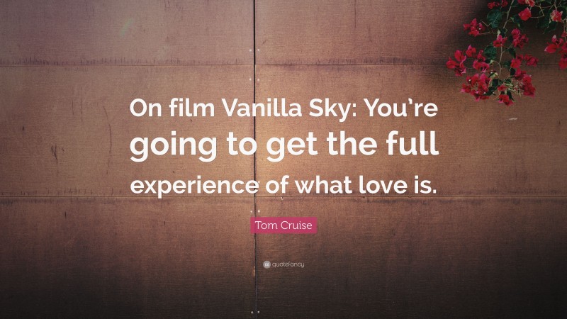 Tom Cruise Quote: “On film Vanilla Sky: You’re going to get the full experience of what love is.”
