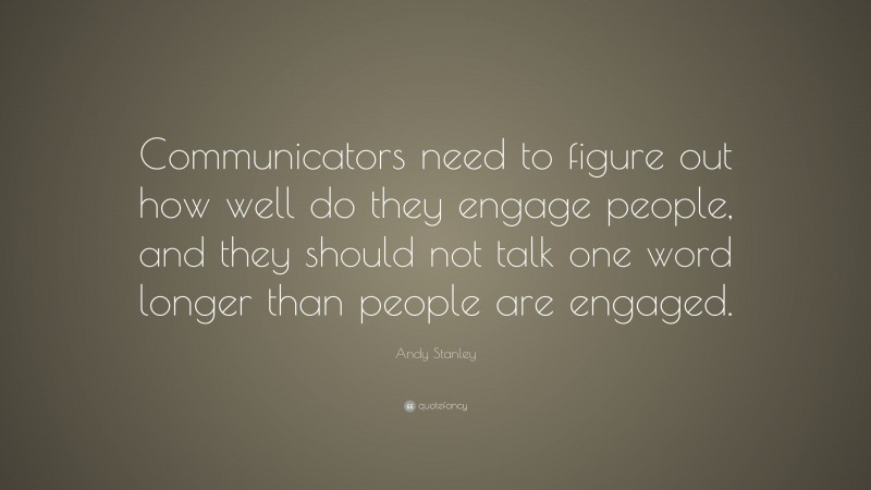 Andy Stanley Quote: “Communicators need to figure out how well do they engage people, and they should not talk one word longer than people are engaged.”