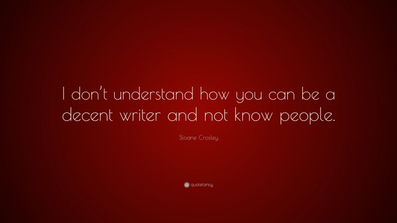 Sloane Crosley Quote: “I don’t understand how you can be a decent writer and not know people.”