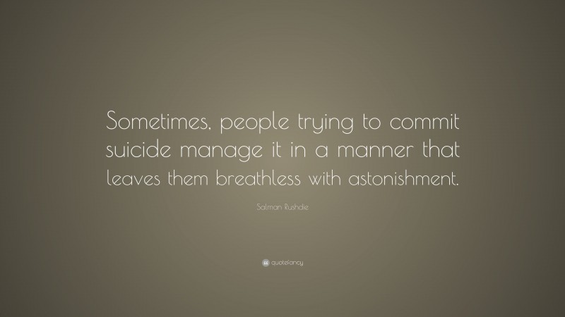 Salman Rushdie Quote: “Sometimes, people trying to commit suicide manage it in a manner that leaves them breathless with astonishment.”