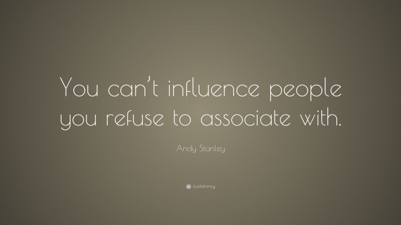 Andy Stanley Quote: “You can’t influence people you refuse to associate with.”