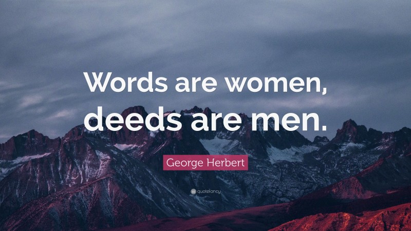 George Herbert Quote: “Words are women, deeds are men.”