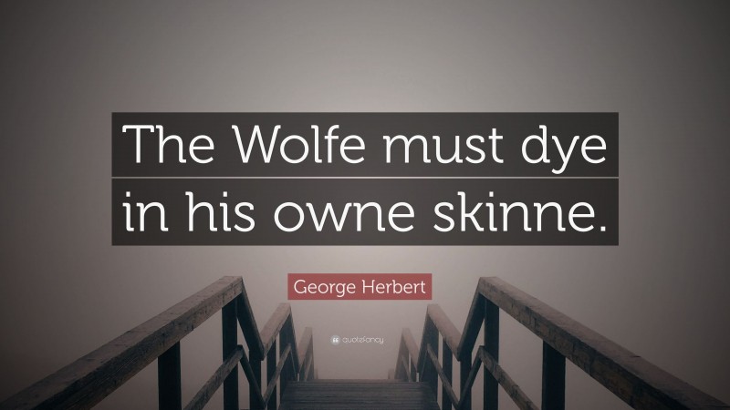 George Herbert Quote: “The Wolfe must dye in his owne skinne.”