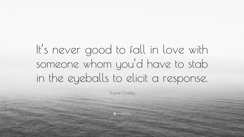 Sloane Crosley Quote: “It’s never good to fall in love with someone whom you’d have to stab in the eyeballs to elicit a response.”