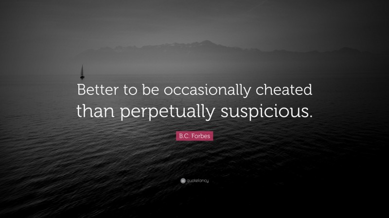 B.C. Forbes Quote: “Better to be occasionally cheated than perpetually suspicious.”