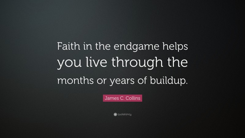 James C. Collins Quote: “Faith in the endgame helps you live through the months or years of buildup.”