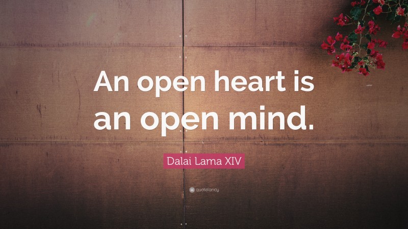 Dalai Lama XIV Quote: “An open heart is an open mind.”
