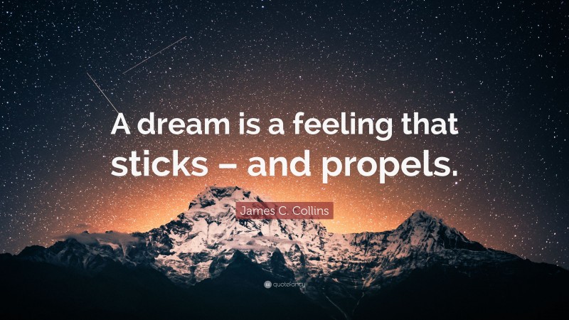 James C. Collins Quote: “A dream is a feeling that sticks – and propels.”