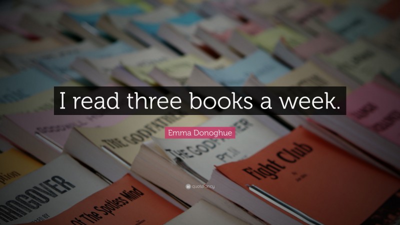 Emma Donoghue Quote: “I read three books a week.”