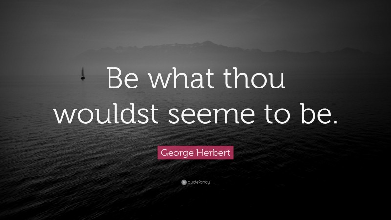 George Herbert Quote: “Be what thou wouldst seeme to be.”