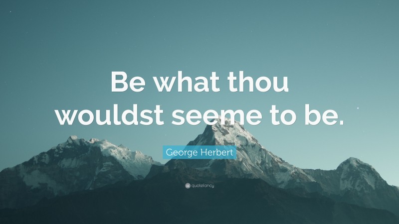 George Herbert Quote: “Be what thou wouldst seeme to be.”
