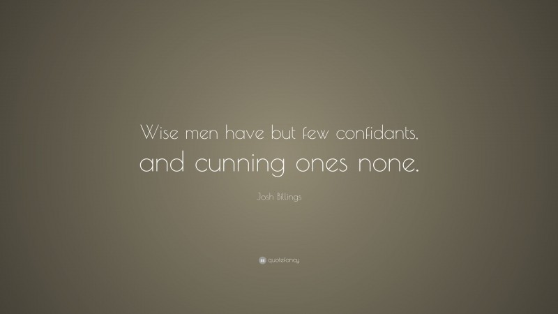Josh Billings Quote: “Wise men have but few confidants, and cunning ones none.”