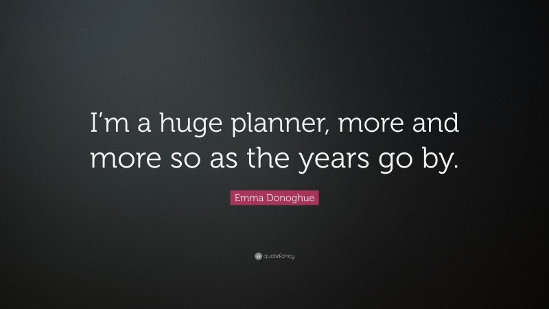 Emma Donoghue Quote: “I’m a huge planner, more and more so as the years go by.”