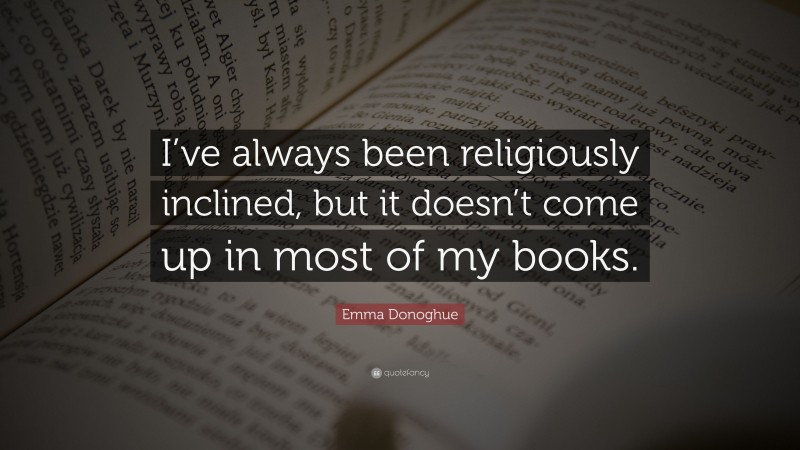 Emma Donoghue Quote: “I’ve always been religiously inclined, but it doesn’t come up in most of my books.”