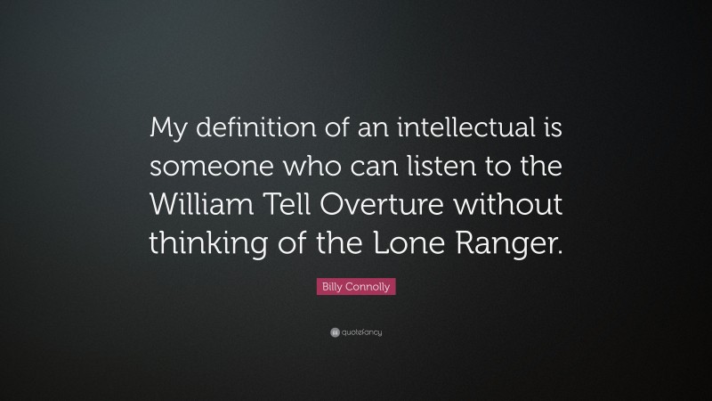 Billy Connolly Quote: “My definition of an intellectual is someone who can listen to the William Tell Overture without thinking of the Lone Ranger.”