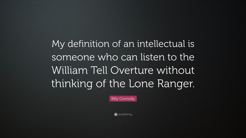 Billy Connolly Quote: “My definition of an intellectual is someone who can listen to the William Tell Overture without thinking of the Lone Ranger.”