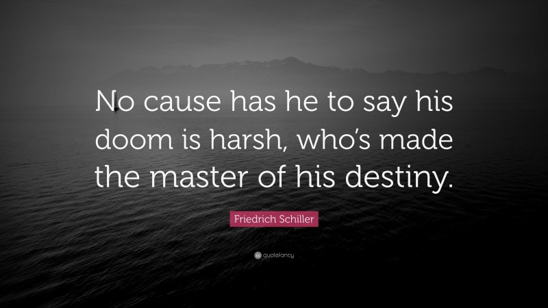 Friedrich Schiller Quote: “No cause has he to say his doom is harsh, who’s made the master of his destiny.”