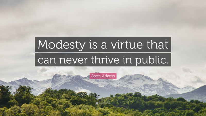 John Adams Quote: “Modesty is a virtue that can never thrive in public.”