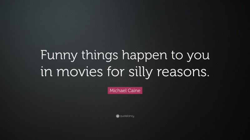 Michael Caine Quote: “Funny things happen to you in movies for silly reasons.”