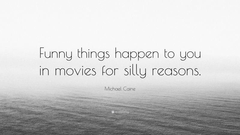 Michael Caine Quote: “Funny things happen to you in movies for silly reasons.”