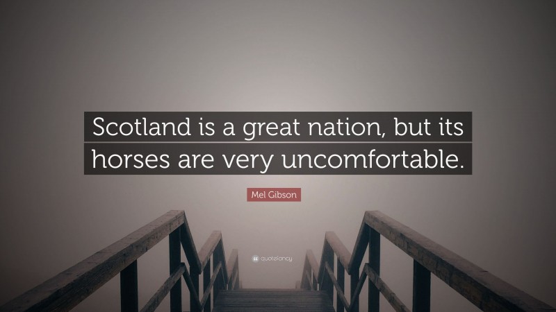 Mel Gibson Quote: “Scotland is a great nation, but its horses are very uncomfortable.”