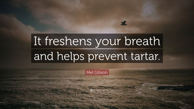 Mel Gibson Quote: “It freshens your breath and helps prevent tartar.”