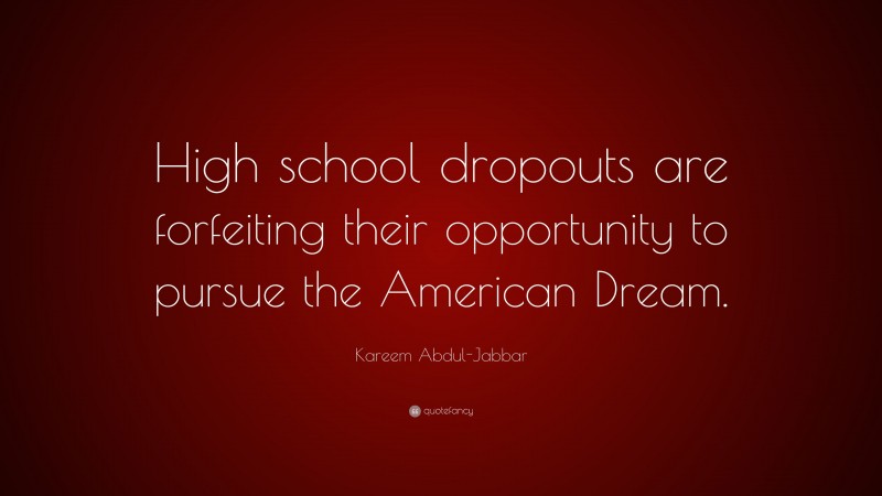 Kareem Abdul-Jabbar Quote: “High school dropouts are forfeiting their opportunity to pursue the American Dream.”