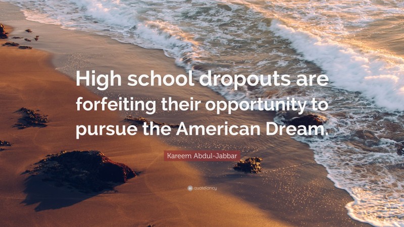 Kareem Abdul-Jabbar Quote: “High school dropouts are forfeiting their opportunity to pursue the American Dream.”
