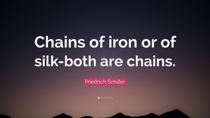 Friedrich Schiller Quote: “Chains of iron or of silk-both are chains.”