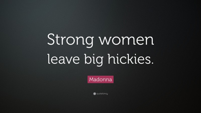Madonna Quote: “Strong women leave big hickies.”