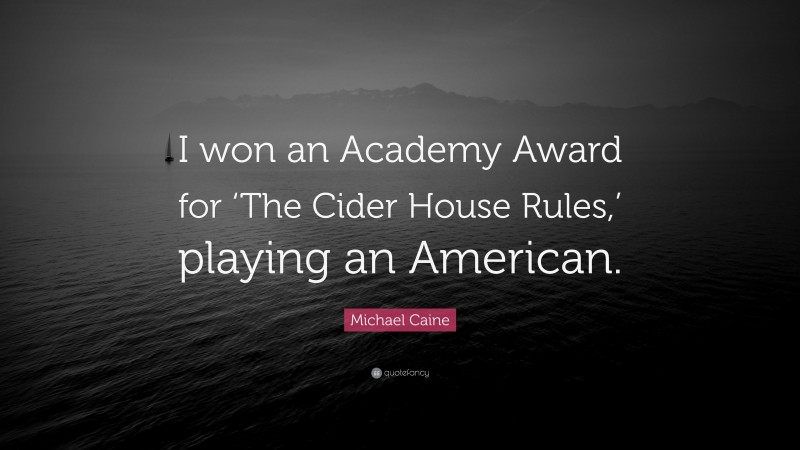 Michael Caine Quote: “I won an Academy Award for ‘The Cider House Rules,’ playing an American.”