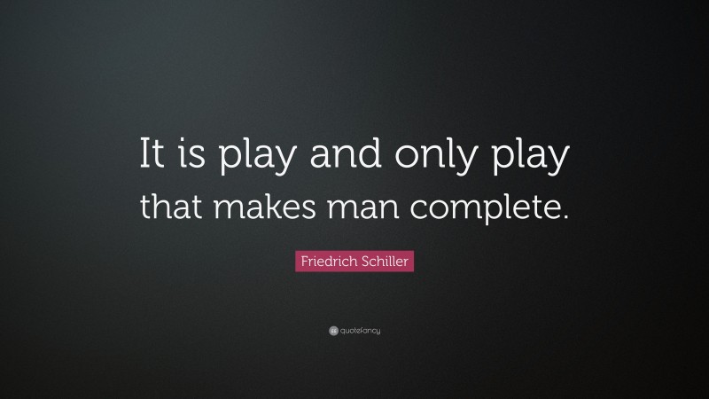 Friedrich Schiller Quote: “It is play and only play that makes man complete.”