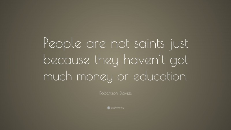 Robertson Davies Quote: “People are not saints just because they haven’t got much money or education.”