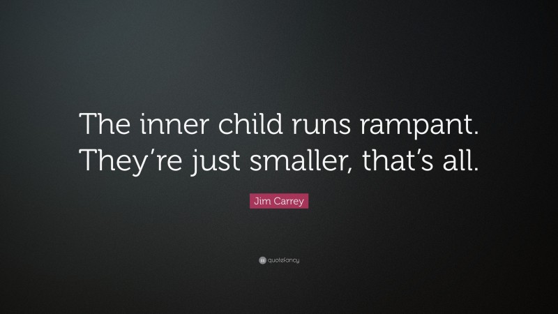 Jim Carrey Quote: “The inner child runs rampant. They’re just smaller, that’s all.”