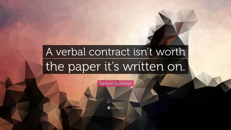 Samuel Goldwyn Quote: “A verbal contract isn’t worth the paper it’s written on.”