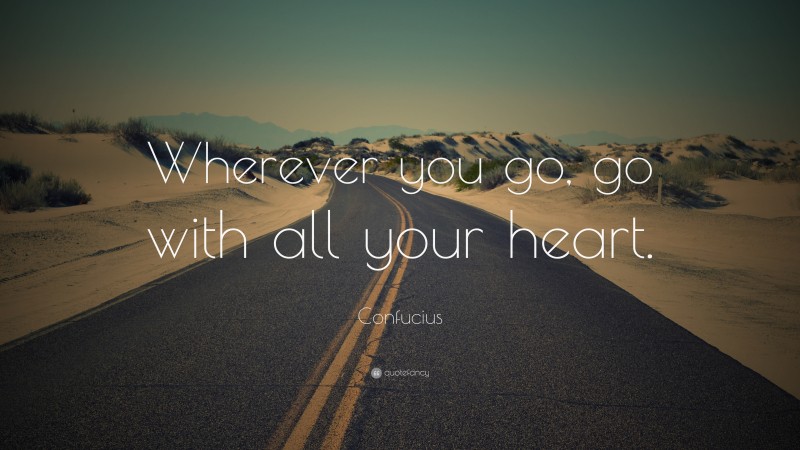 Confucius Quote: “Wherever you go, go with all your heart.”